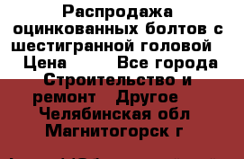 Распродажа оцинкованных болтов с шестигранной головой. › Цена ­ 70 - Все города Строительство и ремонт » Другое   . Челябинская обл.,Магнитогорск г.